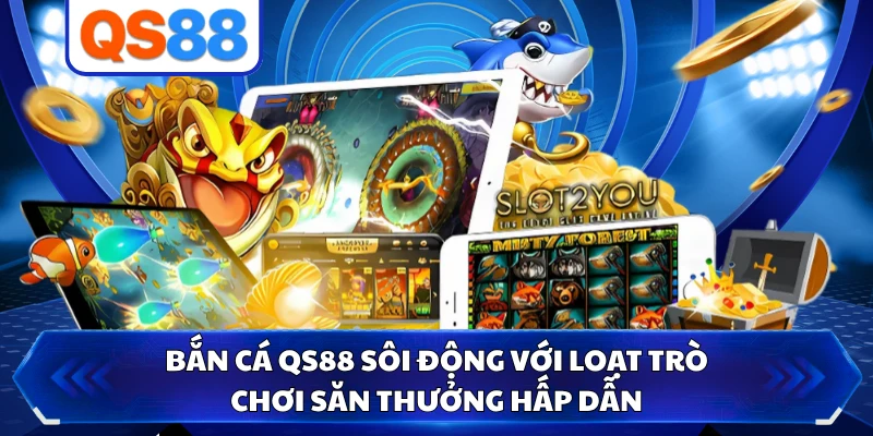 Bắn Cá QS88 Sôi Động Với Loạt Trò Chơi Săn Thưởng Hấp Dẫn