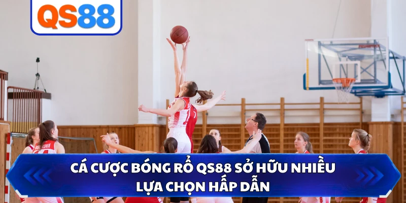 Cá cược bóng rổ QS88 sở hữu nhiều lựa chọn hấp dẫn