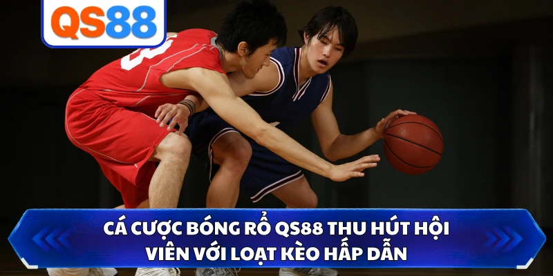 Cá Cược Bóng Rổ QS88 Thu Hút Hội Viên Với Loạt Kèo Hấp Dẫn