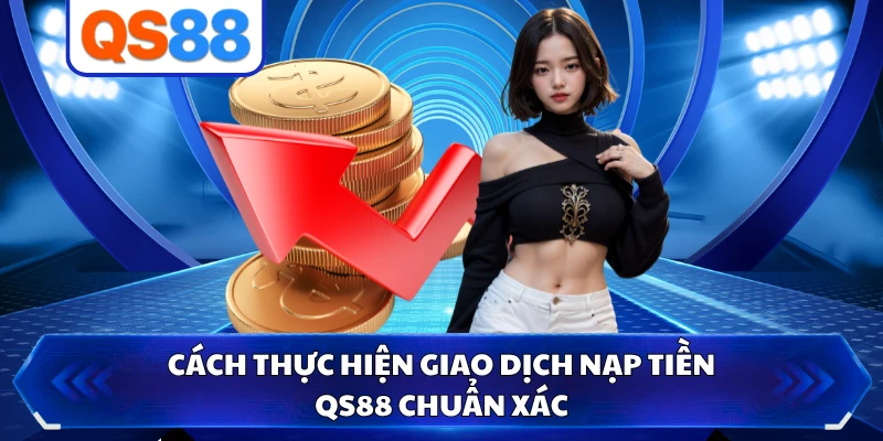 Cách thực hiện giao dịch nạp tiền QS88 chuẩn xác 
