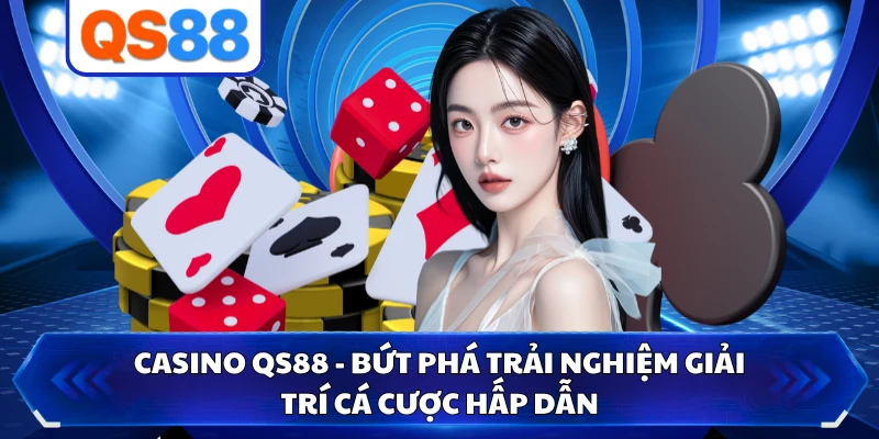 Casino QS88 - Bứt Phá Trải Nghiệm Giải Trí Cá Cược Hấp Dẫn
