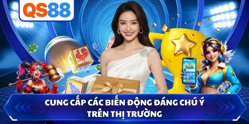 Cung cấp các biến động đáng chú ý trên thị trường