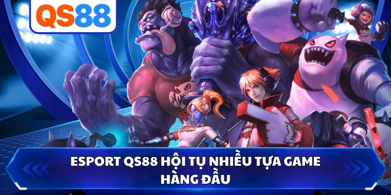 Esport QS88 hội tụ nhiều tựa game hàng đầu