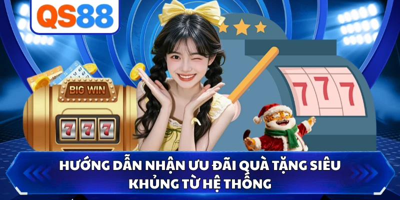 Hướng dẫn nhận ưu đãi quà tặng siêu khủng từ hệ thống
