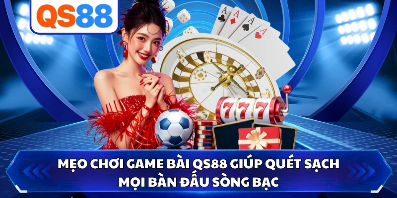 Mẹo chơi game bài QS88 giúp quét sạch mọi bàn đấu sòng bạc