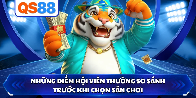Những điểm hội viên thường so sánh trước khi chọn sân chơi