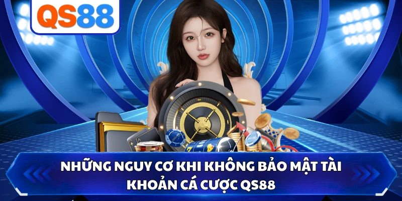 Những nguy cơ khi không bảo mật tài khoản cá cược QS88 