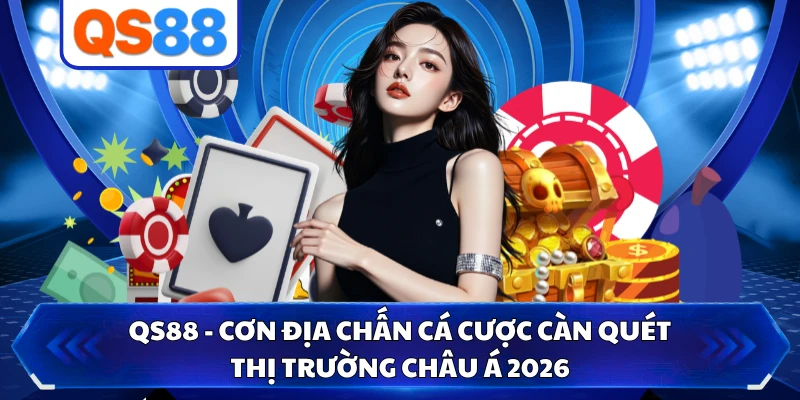 QS88 - Cơn Địa Chấn Cá Cược Càn Quét Thị Trường Châu Á 2026