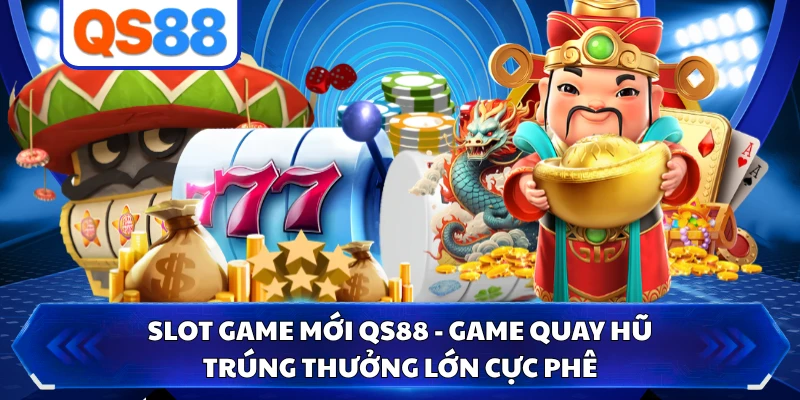 Slot Game Mới QS88 - Game Quay Hũ Trúng Thưởng Lớn Cực Phê
