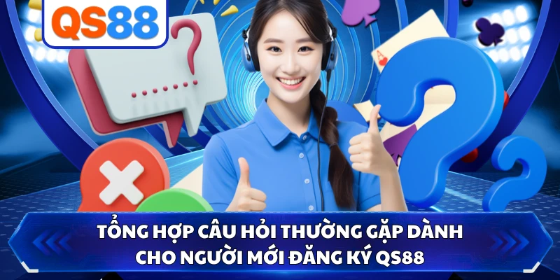 Tổng hợp câu hỏi thường gặp dành cho người mới đăng ký QS88 